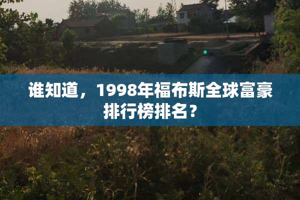 谁知道，1998年福布斯全球富豪排行榜排名？