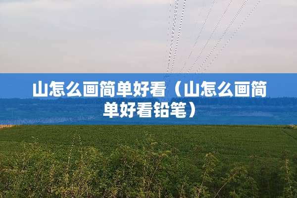 山怎么画简单好看（山怎么画简单好看铅笔）