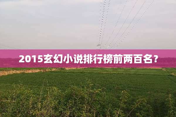 2015玄幻小说排行榜前两百名？