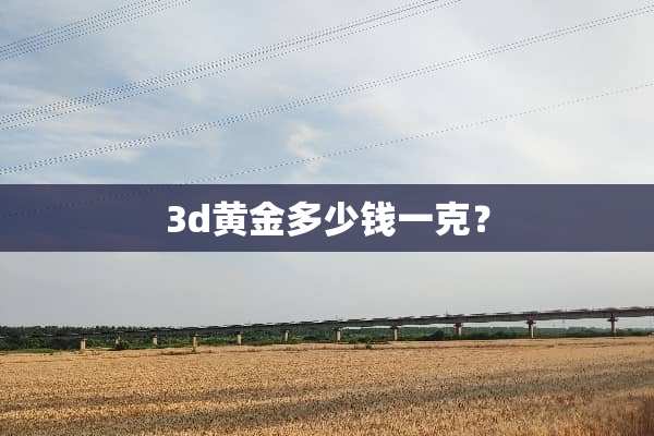 3d黄金多少钱一克？