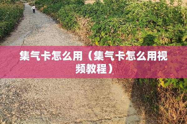 集气卡怎么用（集气卡怎么用视频教程）