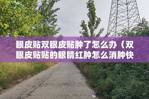 眼皮贴双眼皮贴肿了怎么办（双眼皮贴贴的眼睛红肿怎么消肿快）