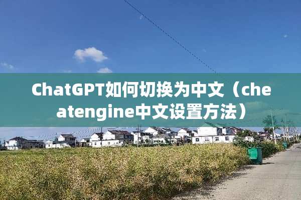 ChatGPT如何切换为中文（cheatengine中文设置方法）