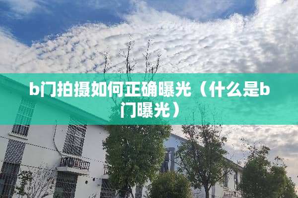 b门拍摄如何正确曝光（什么是b门曝光）