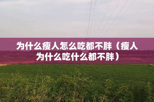 为什么瘦人怎么吃都不胖（瘦人为什么吃什么都不胖）