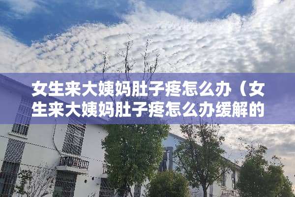 女生来大姨妈肚子疼怎么办（女生来大姨妈肚子疼怎么办缓解的方法）