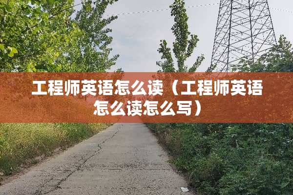工程师英语怎么读（工程师英语怎么读怎么写）
