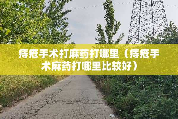 痔疮手术打**打哪里（痔疮手术**打哪里比较好）