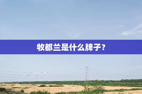牧都兰是什么牌子？