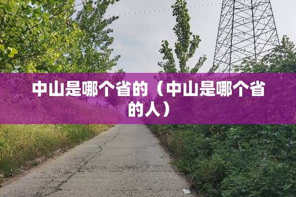中山是哪个省的（中山是哪个省的人）