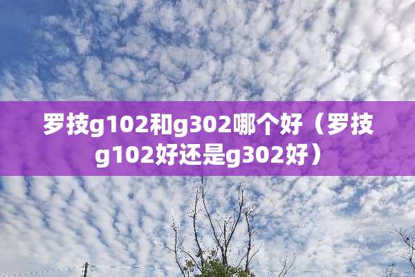 罗技g102和g302哪个好（罗技g102好还是g302好）