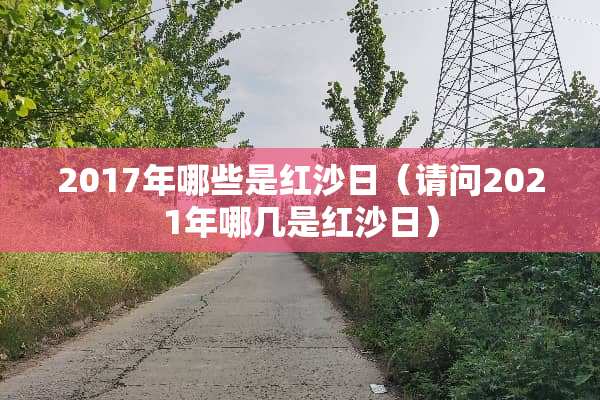 2017年哪些是红沙日（请问2021年哪几是红沙日）