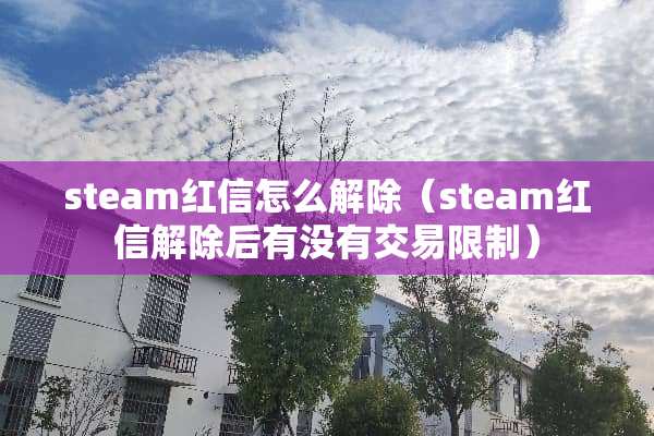 steam红信怎么解除（steam红信解除后有没有交易限制）