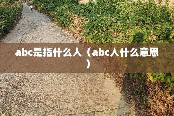 abc是指什么人（abc人什么意思）