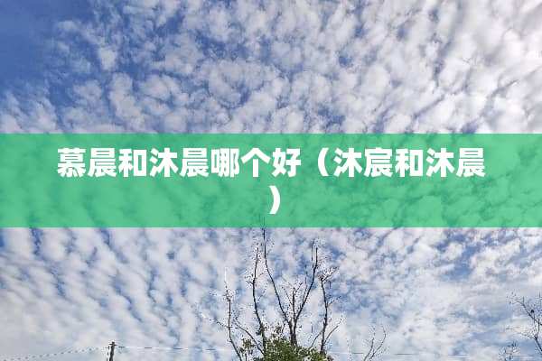 慕晨和沐晨哪个好（沐宸和沐晨）