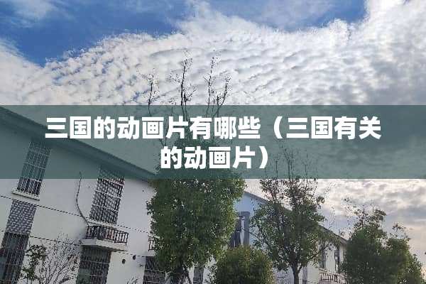 三国的动画片有哪些（三国有关的动画片）