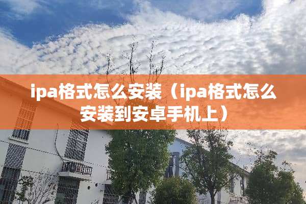 ipa格式怎么安装（ipa格式怎么安装到安卓手机上）