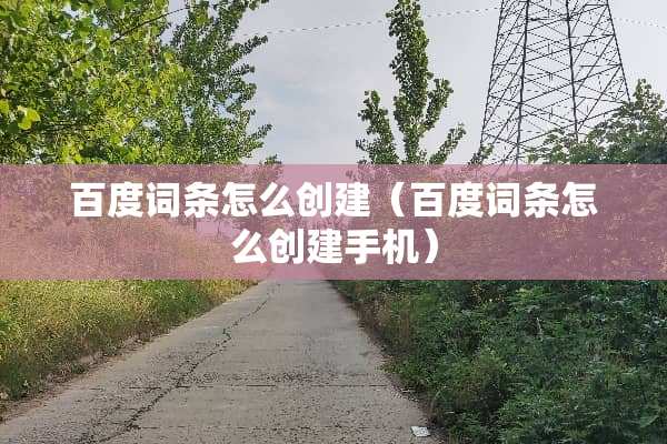 百度词条怎么创建（百度词条怎么创建手机）