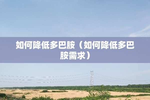 如何降低多巴胺（如何降低多巴胺需求）