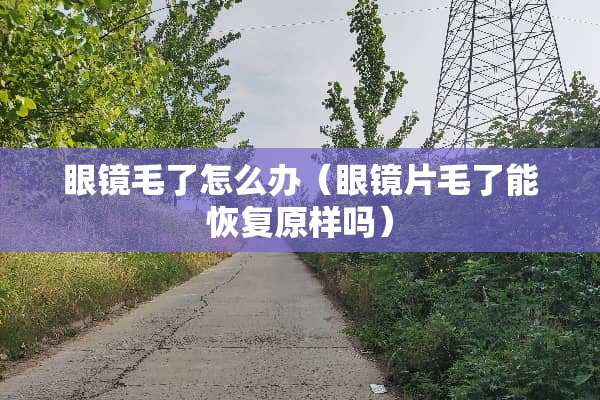 眼镜毛了怎么办（眼镜片毛了能恢复原样吗）