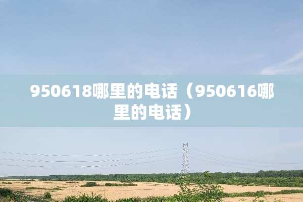 950618哪里的电话（950616哪里的电话）