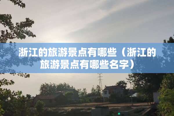浙江的旅游景点有哪些（浙江的旅游景点有哪些名字）