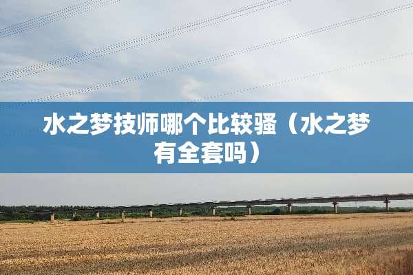 水之梦**哪个比较*（水之梦有**吗）