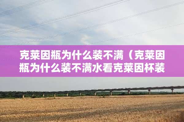 克莱因瓶为什么装不满（克莱因瓶为什么装不满水看克莱因杯装水的视频）