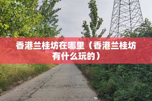 香港兰桂坊在哪里（香港兰桂坊有什么玩的）