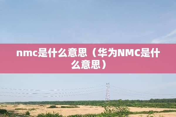 nmc是什么意思（华为NMC是什么意思）