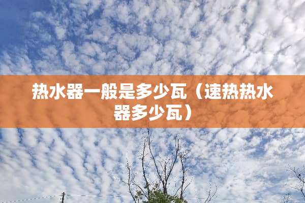 热水器一般是多少瓦（速热热水器多少瓦）