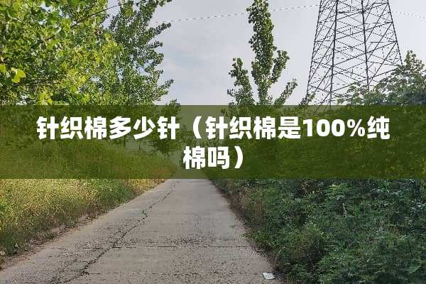 针织棉多少针（针织棉是100%纯棉吗）