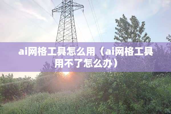 ai网格工具怎么用（ai网格工具用不了怎么办）