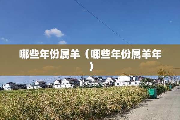 哪些年份属羊（哪些年份属羊年）