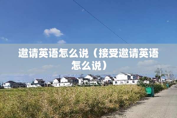 邀请英语怎么说（接受邀请英语怎么说）