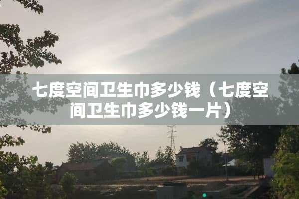 七度空间卫生巾多少钱（七度空间卫生巾多少钱一片）