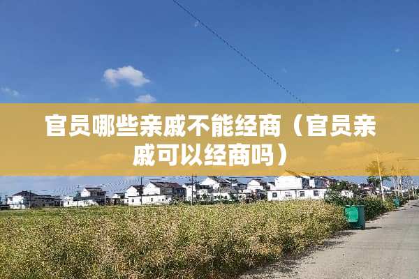 官员哪些亲戚不能经商（官员亲戚可以经商吗）
