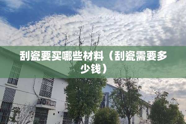 刮瓷要买哪些材料（刮瓷需要多少钱）
