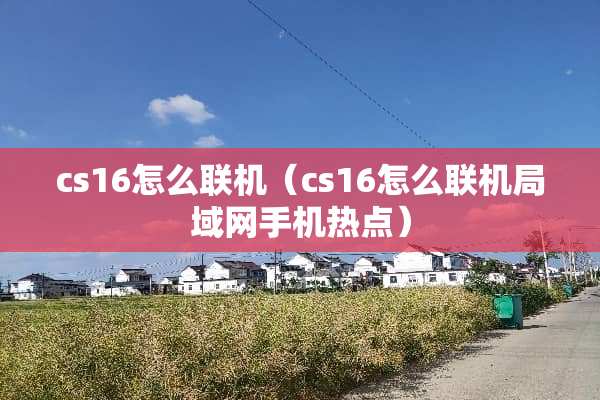 cs16怎么联机（cs16怎么联机局域网手机热点）