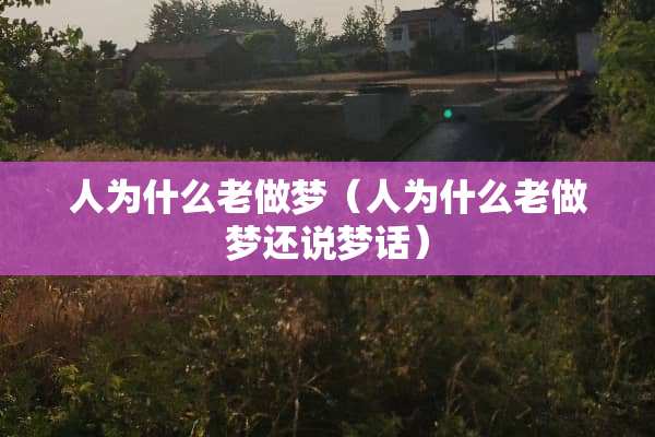 人为什么老做梦（人为什么老做梦还说梦话）