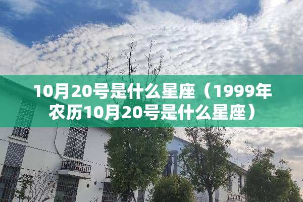 10月20号是什么星座（1999年农历10月20号是什么星座）