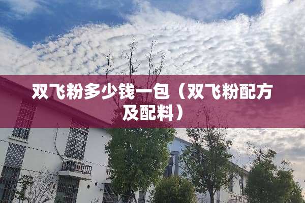 双飞粉多少钱一包（双飞粉配方及配料）