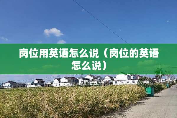岗位用英语怎么说（岗位的英语怎么说）