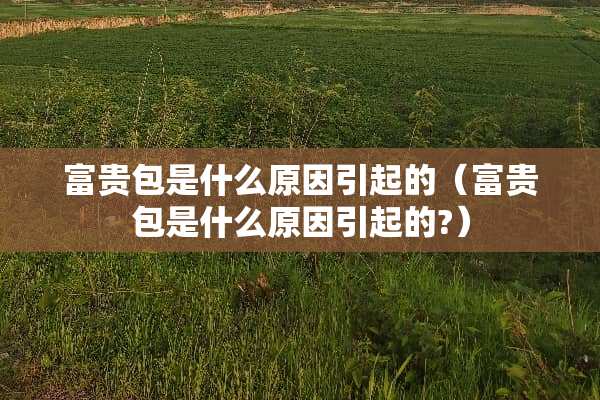 富贵包是什么原因引起的（富贵包是什么原因引起的?）