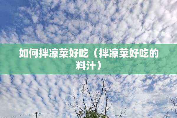 如何拌凉菜好吃（拌凉菜好吃的料汁）