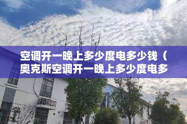 空调开一晚上多少度电多少钱（奥克斯空调开一晚上多少度电多少钱）