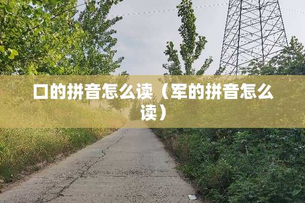 口的拼音怎么读（军的拼音怎么读）