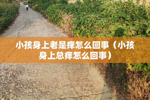 小孩身上老是痒怎么回事（小孩身上总痒怎么回事）