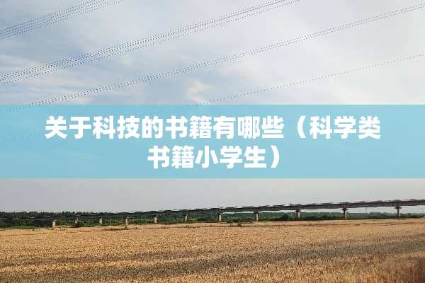 关于科技的书籍有哪些（科学类书籍小学生）