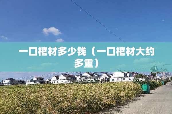 一口棺材多少钱（一口棺材大约多重）